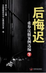 李祥云主编；中国国情研究中心廉政研究室编 — 后悔迟 重拳反腐案例选编 下