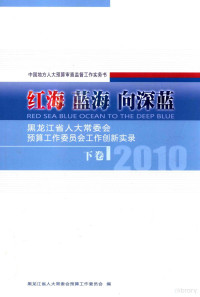 黑龙江省人大常委会预算工作委员会编 — 红海 蓝海 向深蓝 黑龙江省人大常委会预算工作委员会工作创新实录 2010 下 中国地方人大预算审查监督工作实务书 RED SEA BLUE OCEAN TO THE DEEP BLUE