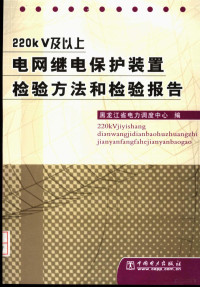 周迎秋主编；黑龙江省电力调度中心编 — 220KV及以上电网继电保护装置检验方法和检验报告