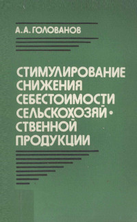 А. А. ГОЛОВАНОВ — СТИМУЛИРОВАНИЕ СНИЖЕНИЯ СЕБЕСТОИМСТИ СЕЛЬСКОХОЗЯЙ СТВЕННОЙ ПРОДУКЦИИ