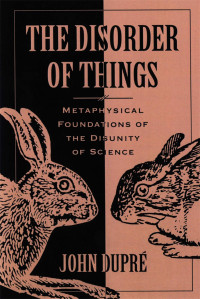 John Dupré — The Disorder of Things: Metaphysical Foundations of the Disunity of Science