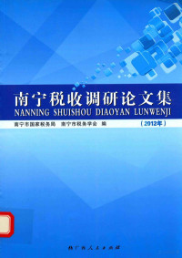 南宁市国家税务局，南宁市税务学会编, 南宁市国家稅务局, 南宁市稅务学会编, 卢华君, 南宁市稅务学会, Nan ning shi shui wu xue hui, 南宁市国稅局 — 南宁税收调研论文集 2012年