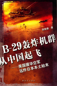 陈敦德著 — B-29轰炸机群从中国起飞 美国援华空军远炸日本本土始末