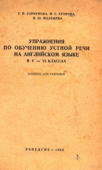 Т. П. ГОРБУНОВА, М. С. ЕГОРОВА, И. Ю. МАЛЕНЕВА,ГОСУДАРСТВЕННОЕ УЧЕБНО-ПЕДАГОГИЧЕСКОЕ ИЗДАТЕЛЬСТВО МИНИСТЕРСТВА ПРОСВЕЩЕНИЯ РСФСР — УПРАЖНЕНИЯ ПО ОБУЧЕНИЮ УСТНОЙ РЕЧИ НА АНГЛИЙСКОМ ЯЗЫКЕ В V-VI КЛАССАХ