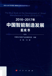 中国电子信息产业发展研究院编著；王鹏主编, Zhongguo dian zi xin xi chan ye fa zhan yan jiu yuan, 王鹏主编,中国电子信息产业发展研究院编著, 王鹏, 中国电子信息产业发展研究院 — 2016-2017年中国智能制造发展蓝皮书