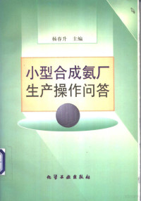 杨春升主编, 杨春升主编, 杨春升 — 小型合成氨厂生产操作问答