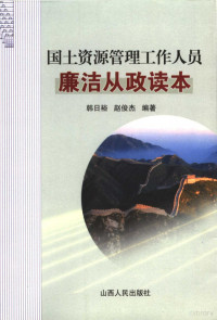 韩日裕，赵俊杰编著, 韩日裕, 赵俊杰编著, 韩日裕, 赵俊杰 — 国土资源管理工作人员廉洁从政读本