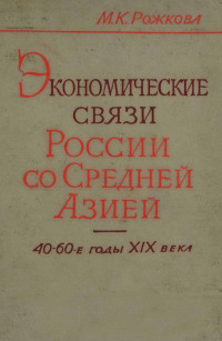 М.К.РОЖКОВА — ЭКОНОМИЧЕСКИЕ СВЯЗИ РОССИИ СО СРЕДНЕЙ АЗИЕЙ 40-60-Е ГОДЫ XIX ВЕКЛ