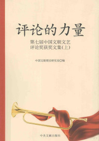 中国文联理论研究室编, 中国文联理论研究室编, 中国文联 — 评论的力量 第七届中国文联文艺评论奖获奖文集 上