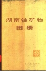 《湖南铀矿物图册》编写组编 — 湖南铀矿物图册