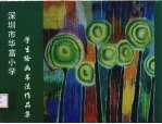 李小松主编 — 深圳市华富小学学生绘画书法作品集