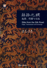 赵丰著, Zhao Feng zhu bian = Silks from the silk road : origin, transmission and exchange / Zhao Feng chief editor, 赵丰主编 = Silks from the silk road : origin, transmission and exchange / Zhao Feng chief editor, 赵丰 — 丝路之绸 起源、传播与交流