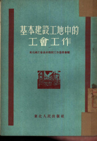 东北总工会基本建设工作委员会辑 — 基本建设工地中的工会工作