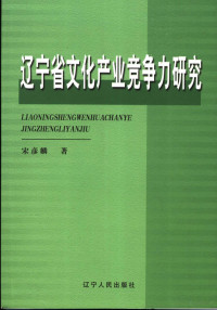 宋彦麟著, 宋彦麟著, 宋彦麟 — 辽宁省文化产业竞争力研究