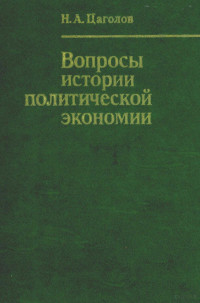 Н. А. ЦАГОЛОВ — ВОПРОСЫ ИСТОРИИ ПОЛИТИЧЕСКОЙ ЭКОНОМИИ