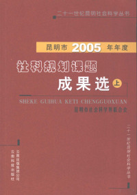 昆明市社会科学界联合会编 — 昆明市2005年年度社科规划课题成果选 上