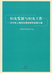 上海市妇女联合会编 — 妇女发展与妇女工作 2016年上海妇女理论研究成功汇编