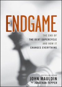 Mauldin John; Tepper Jonathan — Endgame: The End of the Debt SuperCycle and How It Changes Everything