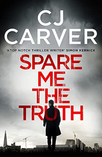 Carver C J — Spare Me the Truth: An explosive, high octane thriller