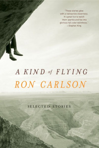 Carlson Ron — A Kind of Flying: Selected Stories