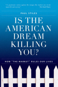 Stiles Paul — Is the American Dream Killing You?: How ''The Market'' Rules Our Lives