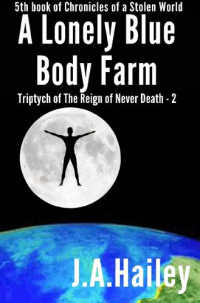 J.A. Hailey — A Lonely Blue Body Farm: Triptych of The Reign of Never Death--2