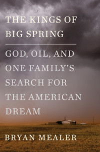 Mealer Bryan — The Kings of Big Spring: God, Oil, and One Family's Search for the American Dream