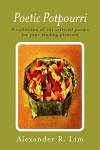 Alexander R. Lim — Poetic Potpourri: A Collection of 101 Selected Poems for Your Reading Pleasure