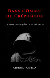 Christian Canella — Dans l'ombre du Crépuscule : La première enquête de Jules Lanvin