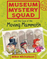 Mike Nicholson — Museum Mystery Squad and the Case of the Moving Mammoth: the Case of the Moving Mammoth