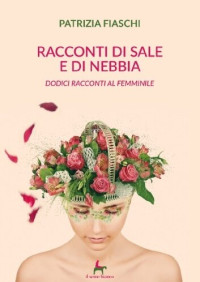 Patrizia Fiaschi — Racconti di sale e di nebbia. Dodici racconti al femminile