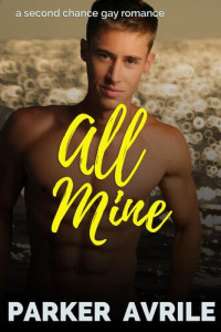 Parker Avrile — All Mine: A Second Chance Gay Romance