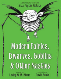 Blume, Lesley M M — Modern Fairies, Dwarves, Goblins, and Other Nasties: A Practical Guide by Miss Edythe McFate