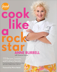 Burrell, Anne, Lenzer, Suzanne — Cook Like a Rock Star: 125 Recipes, Lessons, and Culinary Secrets: A Cookbook