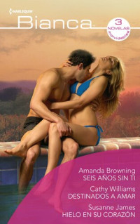 Amanda Browning; Cathy Williams; Susanne James — Seis años sin ti - Destinados a amar - Hielo en su corazón (Ómnibus Bianca) (Spanish Edition)