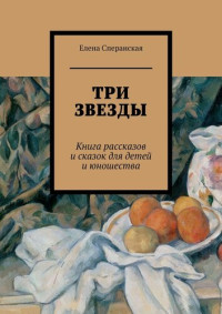 Сперанская Елена — Три звезды. Книга рассказов и сказок для детей и юношества