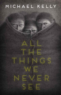 Michael Kelly — All the Things We Never See