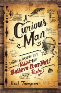 Thompson Neal — A Curious Man: The Strange and Brilliant Life of Robert ''Believe It or Not!'' Ripley