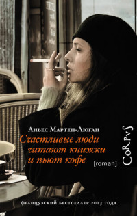 Аньес Мартен-Люган — Счастливые люди читают книжки и пьют кофе