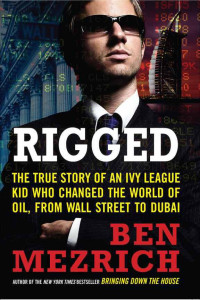 Mezrich Ben — Rigged- The True Story of an Ivy League Kid Who Changed the World of Oil, from Wall Street to Dubai