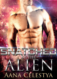 Celestya Aana — Snatched By The Alien: Scifi Alien Abduction Romance