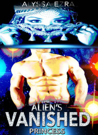 Ezra Alyssa — Alien Romance: The Alien's Vanished Princess: Scifi Alien Abduction Romance (Alien Romance, Alien Invasion Romance, BBW)