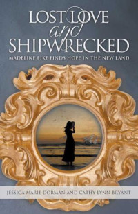 Cathy Lynn Bryant; Jessica Marie Dorman — Lost Love And Shipwrecked: Madeline Pike Finds Hope in the New Land
