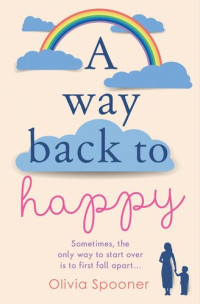 Olivia Spooner — A Way Back to Happy: An absolutely uplifing and emotional read