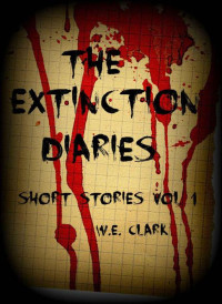 Clark, W E — The Extinction Diaries - Short Stories Volume 1