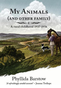Barstow Phyllida — My Animals (and Other Family): A rural childhood 1937-1956