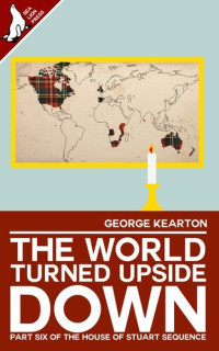 George Kearton — The World Turned Upside Down (Vol 6 of the House of Stuart Sequence)