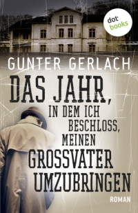 Gerlach Gunter — Das Jahr in dem ich beschloss meinen Grossvater umzubringen