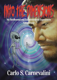 Carlo S. Carnevalini — Into the Dimensions: My Paranormal and Extraterrestrial Experiences, Volume One