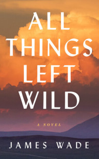 James Wade — All Things Left Wild